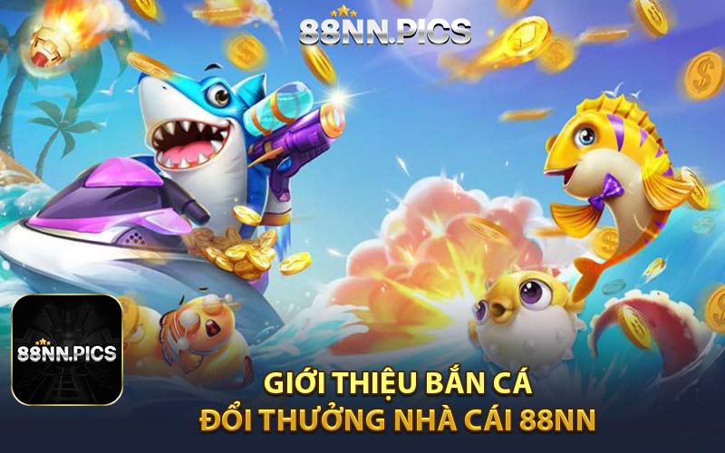 Giới Thiệu Bắn Cá Đổi Thưởng Nhà Cái 88NN 