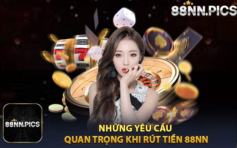 Những Yêu Cầu Quan Trọng Khi Rút Tiền 88NN