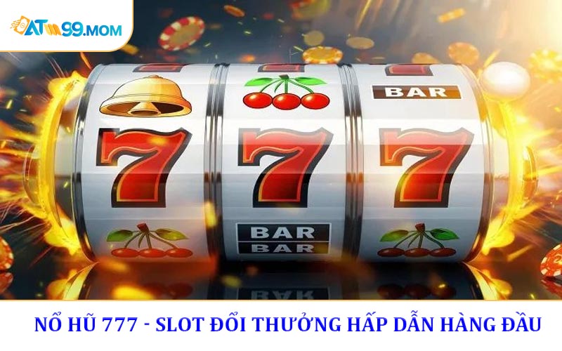 Nổ Hũ 777 - Slot Đổi Thưởng Hấp Dẫn Hàng Đầu